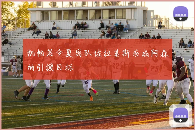 凯帕若今夏离队佐拉基斯或成阿森纳引援目标