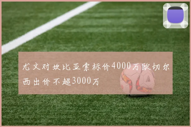 尤文对坎比亚索标价4000万欧切尔西出价不超3000万