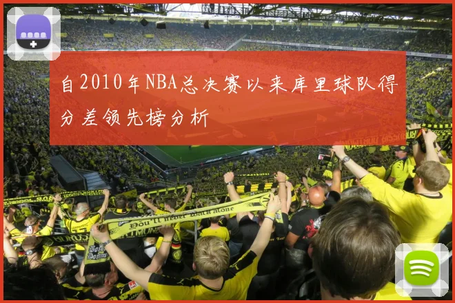 自2010年NBA总决赛以来库里球队得分差领先榜分析