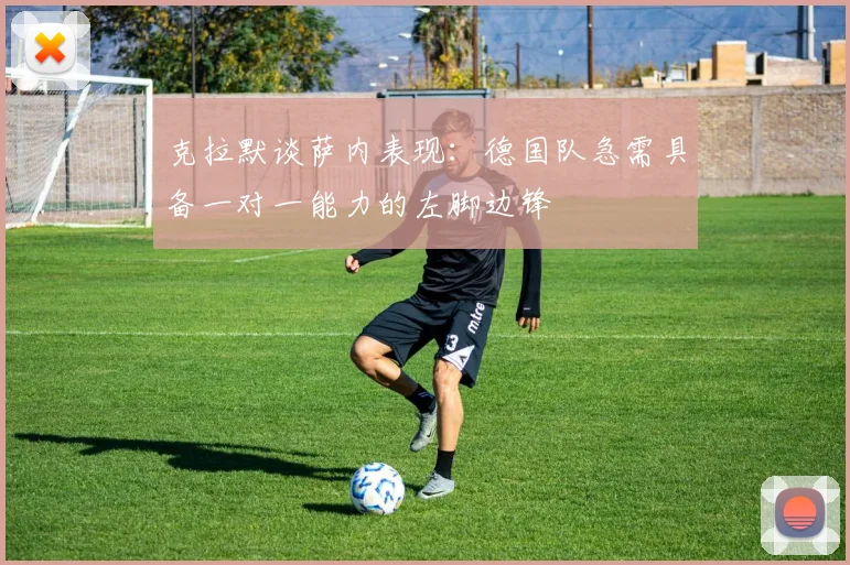 克拉默谈萨内表现：德国队急需具备一对一能力的左脚边锋