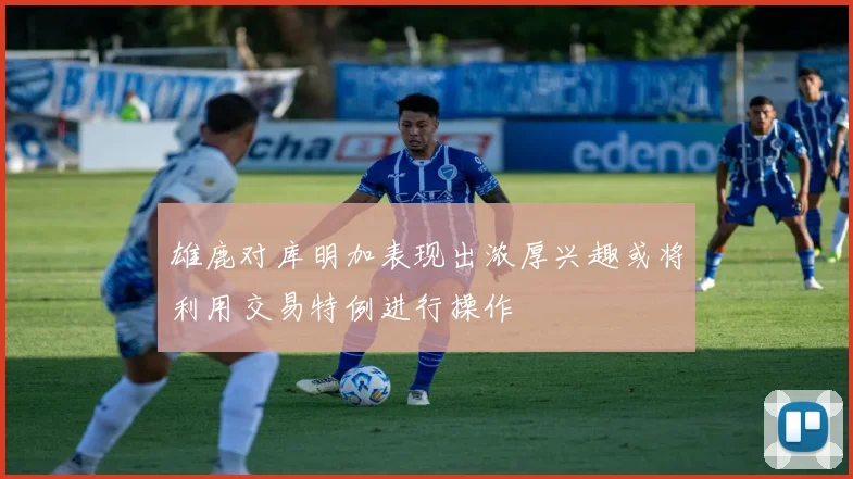 雄鹿对库明加表现出浓厚兴趣或将利用交易特例进行操作
