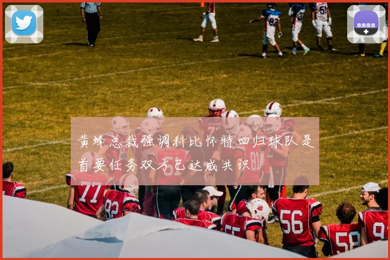 黄蜂总裁强调科比怀特回归球队是首要任务双方已达成共识