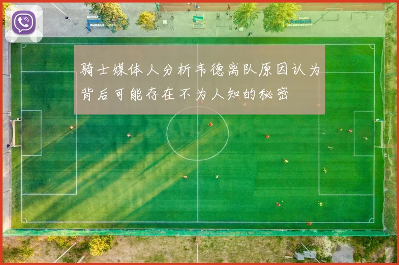 骑士媒体人分析韦德离队原因认为背后可能存在不为人知的秘密