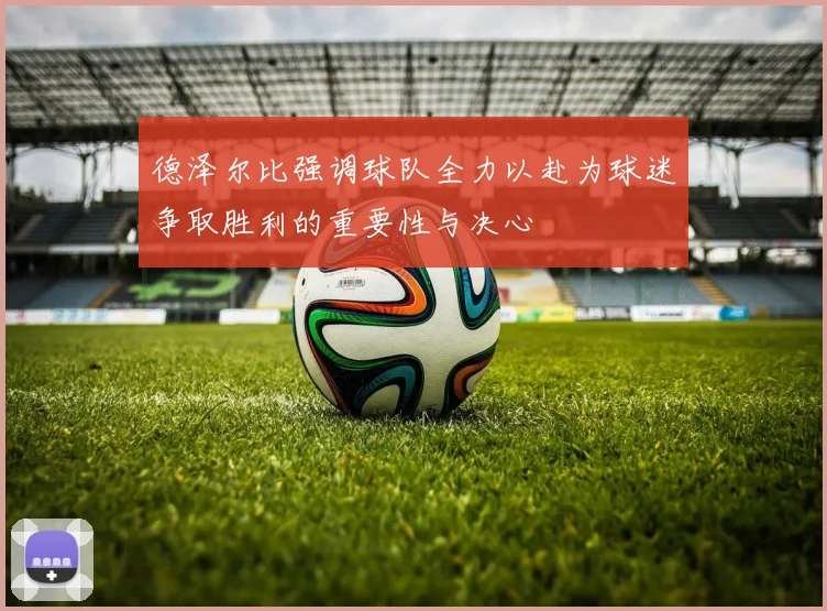 德泽尔比强调球队全力以赴为球迷争取胜利的重要性与决心