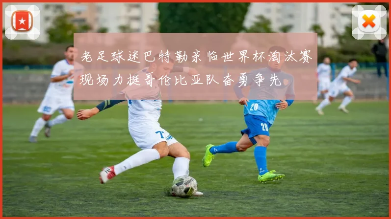 老足球迷巴特勒亲临世界杯淘汰赛现场力挺哥伦比亚队奋勇争先