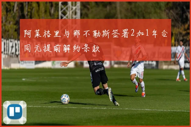阿莱格里与那不勒斯签署2加1年合同无提前解约条款